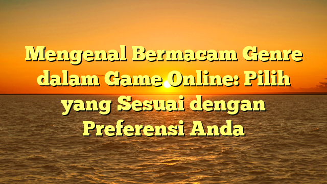 Mengenal Bermacam Genre dalam Game Online: Pilih yang Sesuai dengan Preferensi Anda