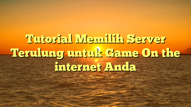 Tutorial Memilih Server Terulung untuk Game On the internet Anda