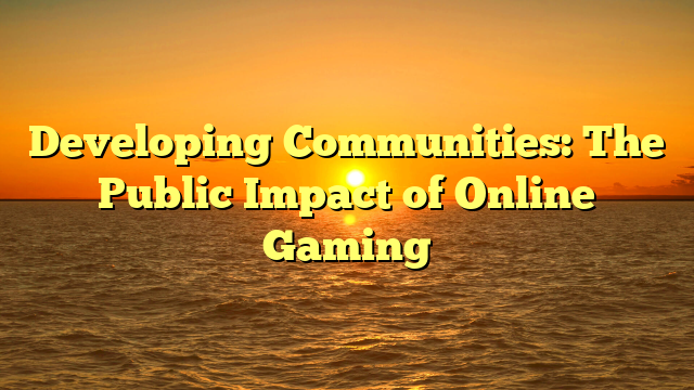 Developing Communities: The Public Impact of Online Gaming