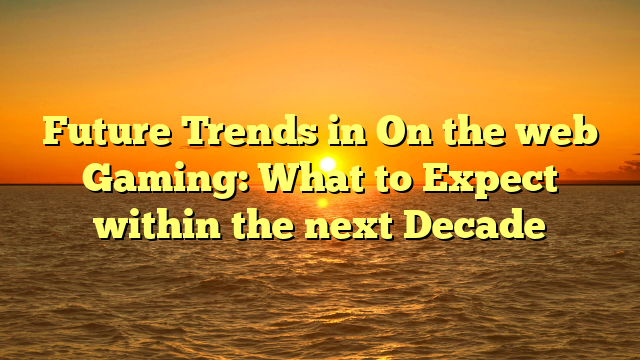 Future Trends in On the web Gaming: What to Expect within the next Decade