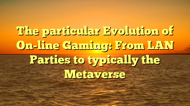 The particular Evolution of On-line Gaming: From LAN Parties to typically the Metaverse