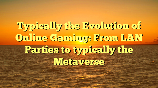 Typically the Evolution of Online Gaming: From LAN Parties to typically the Metaverse