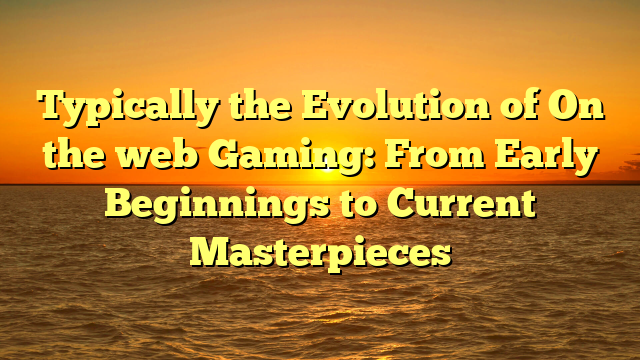 Typically the Evolution of On the web Gaming: From Early Beginnings to Current Masterpieces